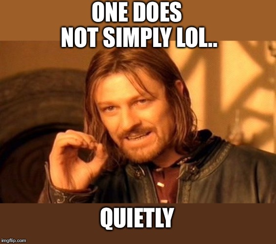 One Does Not Simply Meme | ONE DOES NOT SIMPLY LOL.. QUIETLY | image tagged in memes,one does not simply | made w/ Imgflip meme maker