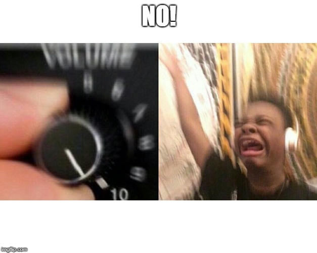 loud music | NO! | image tagged in loud music | made w/ Imgflip meme maker