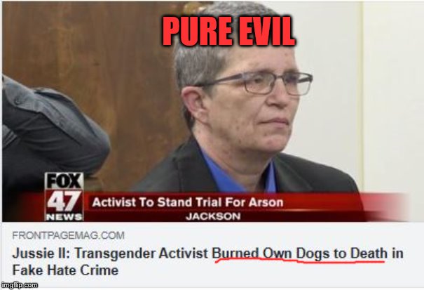 Unlike the Smollett Hoax, this one is really not funny, just pure evil | PURE EVIL | image tagged in sjw,transgender,activist,fire,hoax,fake crime | made w/ Imgflip meme maker