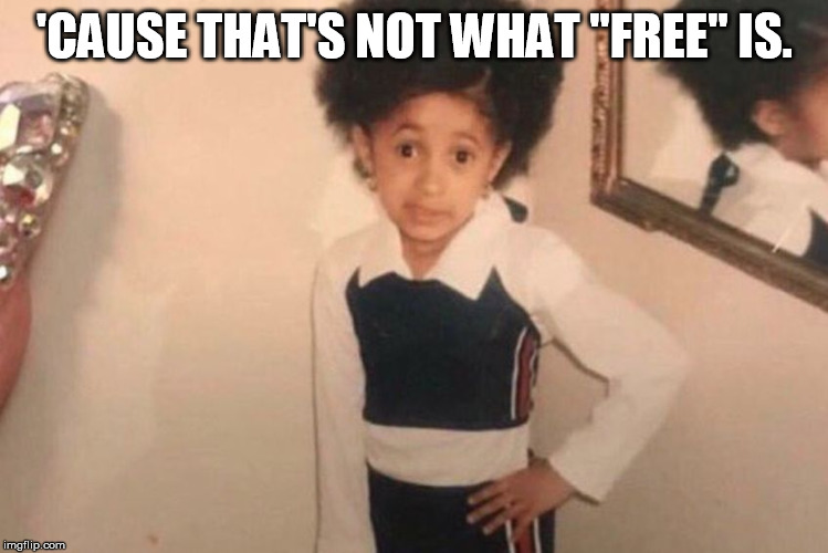 Young Cardi B Meme | 'CAUSE THAT'S NOT WHAT "FREE" IS. | image tagged in memes,young cardi b | made w/ Imgflip meme maker