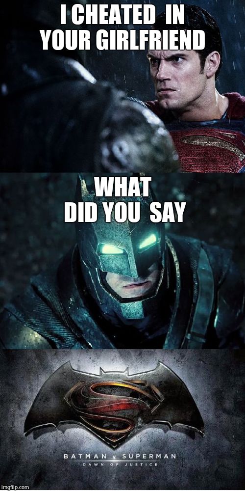 Batman Vs Superman | I CHEATED  IN YOUR GIRLFRIEND; WHAT DID YOU  SAY | image tagged in batman vs superman | made w/ Imgflip meme maker