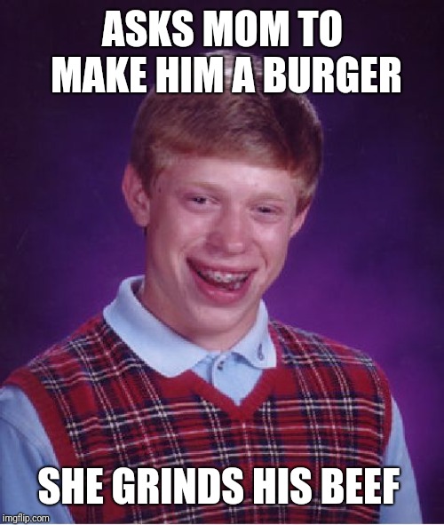 Bad Luck Brian Meme | ASKS MOM TO MAKE HIM A BURGER SHE GRINDS HIS BEEF | image tagged in memes,bad luck brian | made w/ Imgflip meme maker