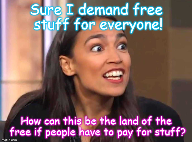 Rich people already have all the stuff they want, why shouldn't they buy me the stuff I want? | Sure I demand free stuff for everyone! How can this be the land of the free if people have to pay for stuff? | image tagged in aoc | made w/ Imgflip meme maker