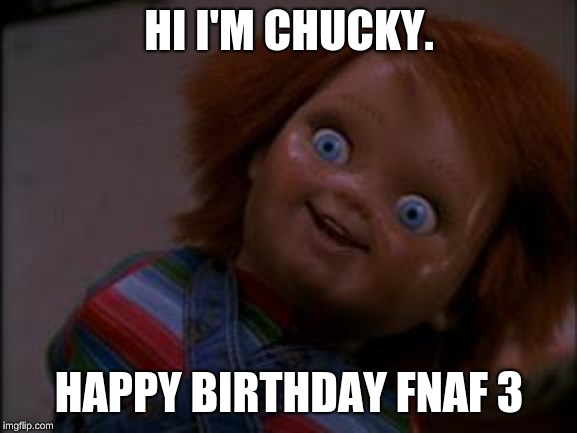 chucky smiling | HI I'M CHUCKY. HAPPY BIRTHDAY FNAF 3 | image tagged in chucky smiling | made w/ Imgflip meme maker