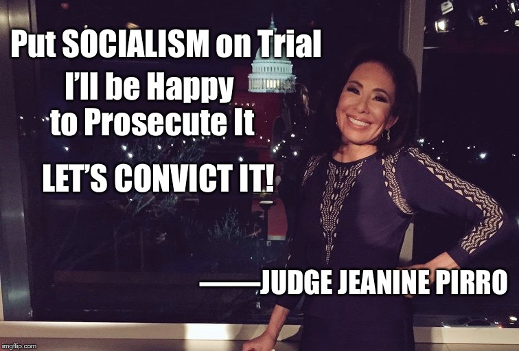 Socialism Pirro | Put SOCIALISM on Trial; I’ll be Happy to Prosecute It; LET’S CONVICT IT! ——JUDGE JEANINE PIRRO | image tagged in socialism,pirro,judge,jeanine,convict | made w/ Imgflip meme maker
