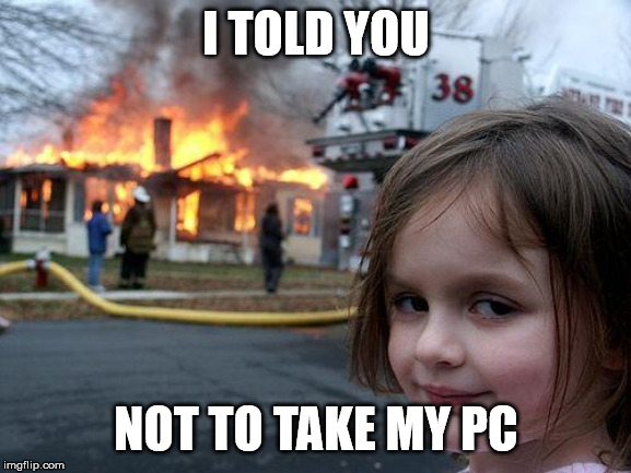 Disaster Girl | I TOLD YOU; NOT TO TAKE MY PC | image tagged in memes,disaster girl | made w/ Imgflip meme maker