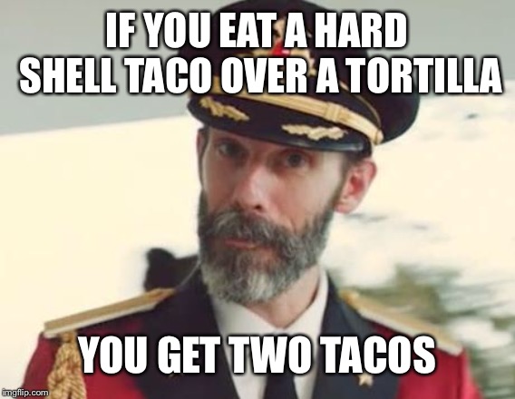 Captain Obvious | IF YOU EAT A HARD SHELL TACO OVER A TORTILLA; YOU GET TWO TACOS | image tagged in captain obvious | made w/ Imgflip meme maker