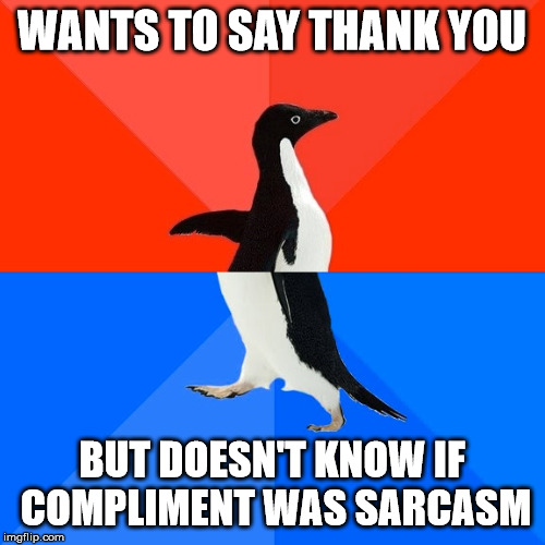 Socially Awesome Awkward Penguin | WANTS TO SAY THANK YOU; BUT DOESN'T KNOW IF COMPLIMENT WAS SARCASM | image tagged in memes,socially awesome awkward penguin | made w/ Imgflip meme maker