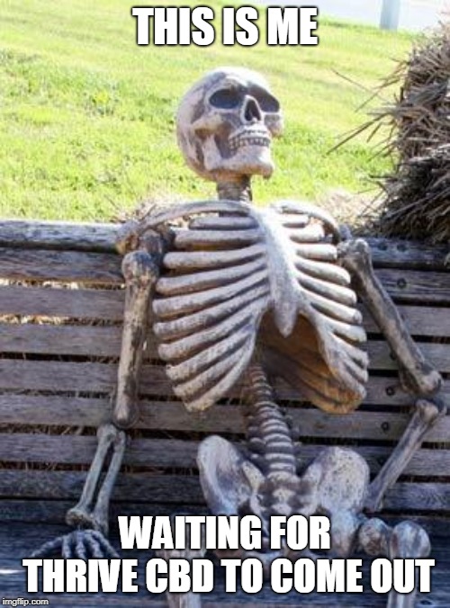 Waiting Skeleton | THIS IS ME; WAITING FOR THRIVE CBD TO COME OUT | image tagged in memes,waiting skeleton | made w/ Imgflip meme maker