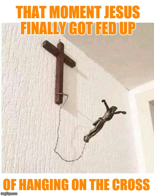 THAT MOMENT JESUS FINALLY GOT FED UP; OF HANGING ON THE CROSS | image tagged in jesus,bungee jesus | made w/ Imgflip meme maker