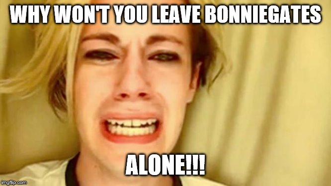Leave Brittany Alone | WHY WON'T YOU LEAVE BONNIEGATES ALONE!!! | image tagged in leave brittany alone | made w/ Imgflip meme maker