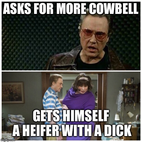 More Cow | ASKS FOR MORE COWBELL; GETS HIMSELF A HEIFER WITH A DICK | image tagged in needs more cowbell,cristopher walken,john travolta | made w/ Imgflip meme maker