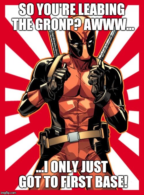 Deadpool Pick Up Lines Meme | SO YOU'RE LEABING THE GRONP? AWWW... ...I ONLY JUST GOT TO FIRST BASE! | image tagged in memes,deadpool pick up lines | made w/ Imgflip meme maker
