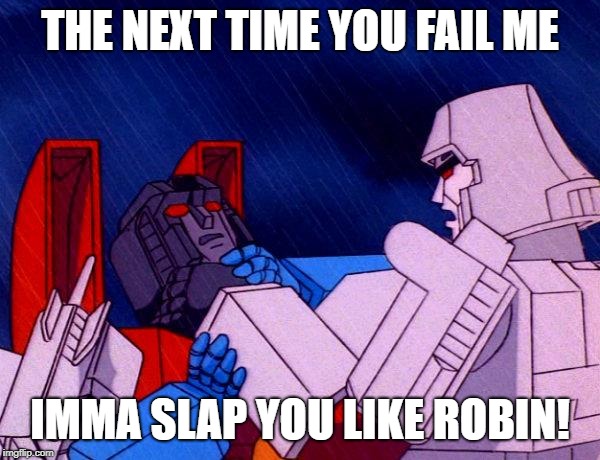 There's always a next time for the last time | THE NEXT TIME YOU FAIL ME; IMMA SLAP YOU LIKE ROBIN! | image tagged in transformers megatron and starscream,starscream,megatron,batman slapping robin | made w/ Imgflip meme maker