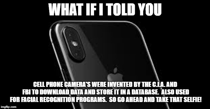 C.I.A. invented the cell phone camera for spy ing | WHAT IF I TOLD YOU; CELL PHONE CAMERA'S WERE INVENTED BY THE C.I.A. AND FBI TO DOWNLOAD DATA AND STORE IT IN A DATABASE.  ALSO USED FOR FACIAL RECOGNITION PROGRAMS.  SO GO AHEAD AND TAKE THAT SELFIE! | image tagged in i phone camera | made w/ Imgflip meme maker
