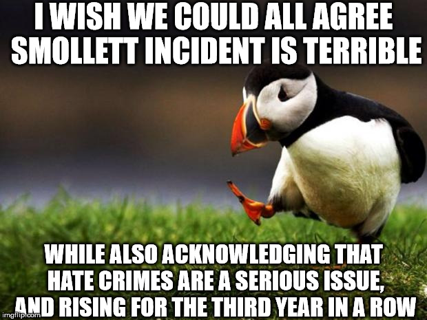 Unpopular Opinion Puffin Meme | I WISH WE COULD ALL AGREE SMOLLETT INCIDENT IS TERRIBLE WHILE ALSO ACKNOWLEDGING THAT HATE CRIMES ARE A SERIOUS ISSUE, AND RISING FOR THE TH | image tagged in memes,unpopular opinion puffin | made w/ Imgflip meme maker