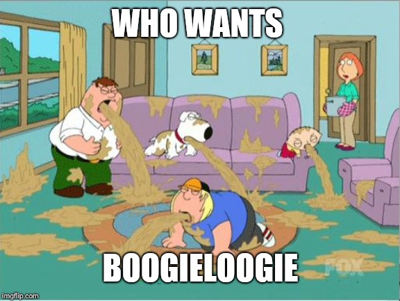 Family Guy Puke | WHO WANTS BOOGIELOOGIE | image tagged in family guy puke | made w/ Imgflip meme maker