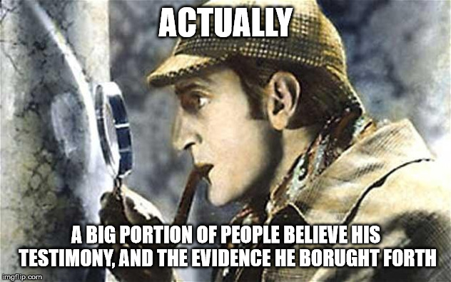 sherlock investigates | ACTUALLY A BIG PORTION OF PEOPLE BELIEVE HIS TESTIMONY, AND THE EVIDENCE HE BORUGHT FORTH | image tagged in sherlock investigates | made w/ Imgflip meme maker