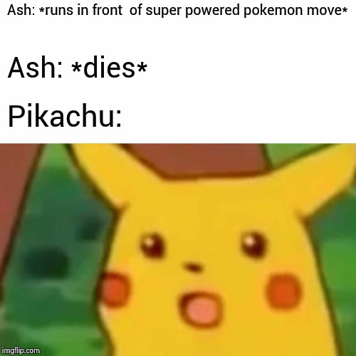 the pokemon movie | Ash: *runs in front  of super powered pokemon move*; Ash: *dies*; Pikachu: | image tagged in meme,surprised pikachu,pokemon,ash ketchum,right in the childhood | made w/ Imgflip meme maker