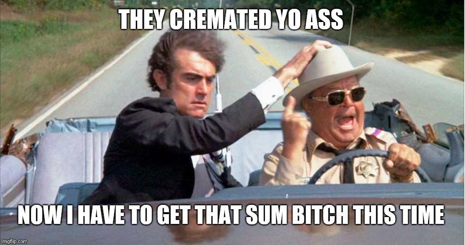 Buford and Junior | THEY CREMATED YO ASS NOW I HAVE TO GET THAT SUM B**CH THIS TIME | image tagged in buford and junior | made w/ Imgflip meme maker