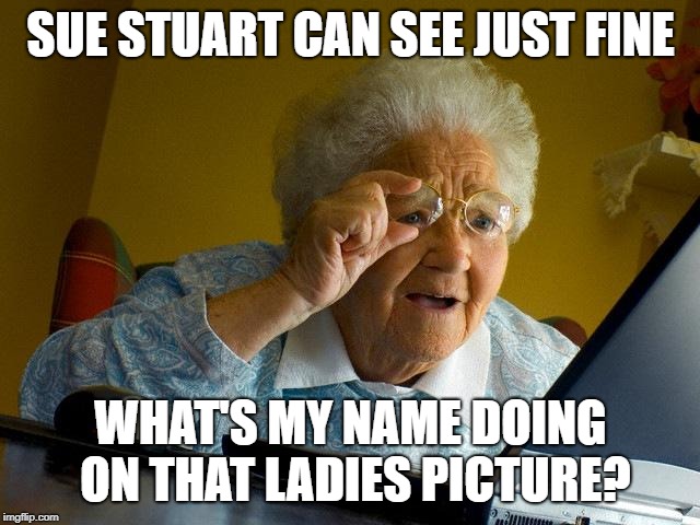 Grandma Finds The Internet | SUE STUART CAN SEE JUST FINE; WHAT'S MY NAME DOING ON THAT LADIES PICTURE? | image tagged in memes,grandma finds the internet | made w/ Imgflip meme maker