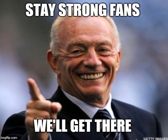 Jerry Jones | STAY STRONG FANS WE'LL GET THERE | image tagged in jerry jones | made w/ Imgflip meme maker