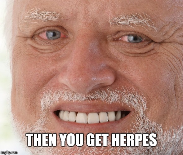 Hide the Pain Harold | THEN YOU GET HERPES | image tagged in hide the pain harold | made w/ Imgflip meme maker