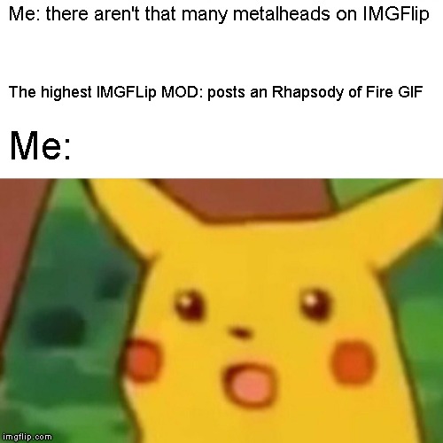 Surprised Pikachu Meme | Me: there aren't that many metalheads on IMGFlip The highest IMGFLip MOD: posts an Rhapsody of Fire GIF Me: | image tagged in memes,surprised pikachu | made w/ Imgflip meme maker