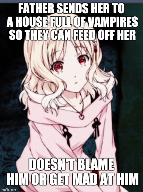 Yui's Logic | FATHER SENDS HER TO A HOUSE FULL OF VAMPIRES SO THEY CAN FEED OFF HER; DOESN'T BLAME HIM OR GET MAD AT HIM | image tagged in yui komori,memes,diabolik lovers,vampire | made w/ Imgflip meme maker