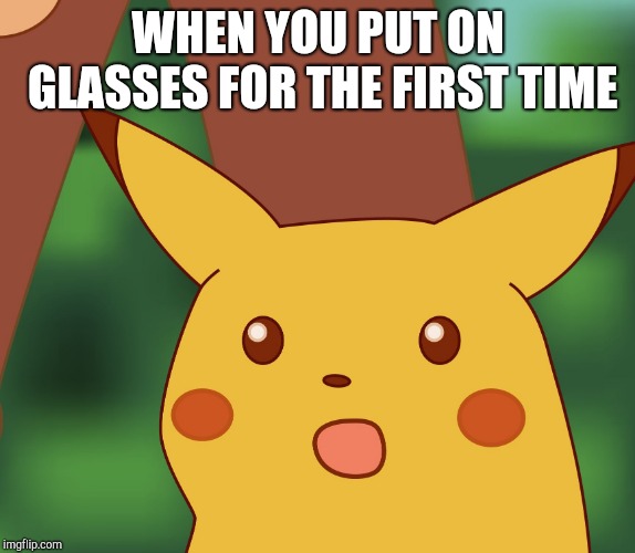 Suprised Pikachu |  WHEN YOU PUT ON GLASSES FOR THE FIRST TIME | image tagged in suprised pikachu | made w/ Imgflip meme maker