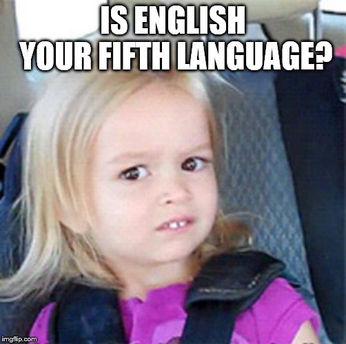 Confused Little Girl | IS ENGLISH YOUR FIFTH LANGUAGE? | image tagged in confused little girl | made w/ Imgflip meme maker