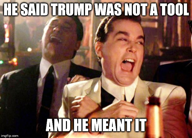 Goodfellas Laugh | HE SAID TRUMP WAS NOT A TOOL AND HE MEANT IT | image tagged in goodfellas laugh | made w/ Imgflip meme maker