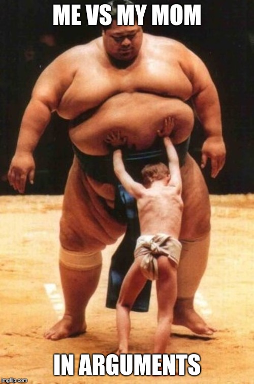 Young sumo kid | ME VS MY MOM; IN ARGUMENTS | image tagged in young sumo kid | made w/ Imgflip meme maker