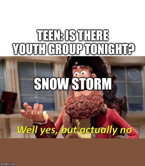Well Yes, But Actually No Meme | TEEN: IS THERE YOUTH GROUP TONIGHT? SNOW STORM | image tagged in well yes but actually no | made w/ Imgflip meme maker