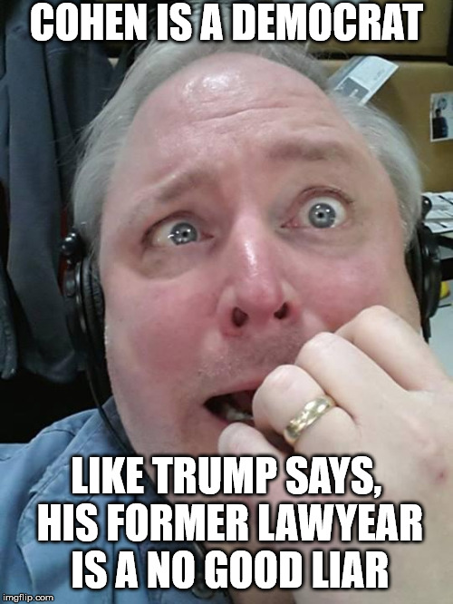 Paranoid Fear Guy | COHEN IS A DEMOCRAT LIKE TRUMP SAYS, HIS FORMER LAWYEAR IS A NO GOOD LIAR | image tagged in paranoid fear guy | made w/ Imgflip meme maker