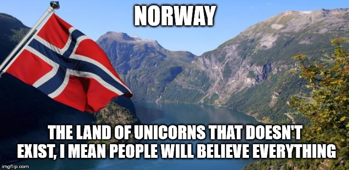 Norway | NORWAY THE LAND OF UNICORNS THAT DOESN'T EXIST, I MEAN PEOPLE WILL BELIEVE EVERYTHING | image tagged in norway | made w/ Imgflip meme maker