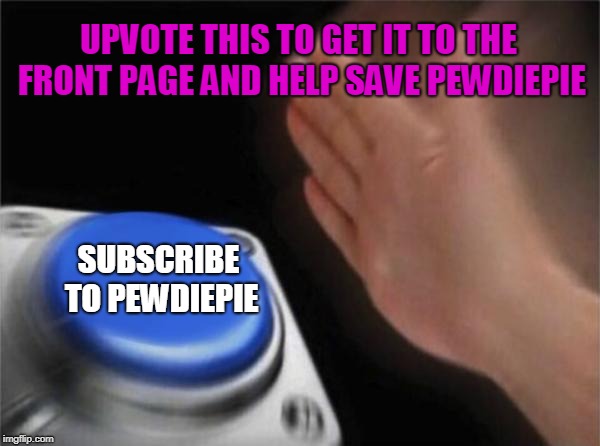 Subscribe and upvote this | UPVOTE THIS TO GET IT TO THE FRONT PAGE AND HELP SAVE PEWDIEPIE; SUBSCRIBE TO PEWDIEPIE | image tagged in memes,blank nut button,funny,subscribe to pewdiepie,subscribe,unsubscribe from t series | made w/ Imgflip meme maker