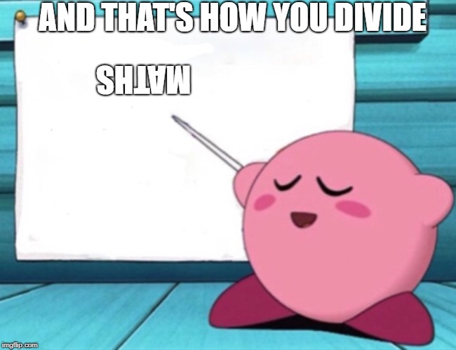 Kirby's lesson | AND THAT'S HOW YOU DIVIDE; MATHS | image tagged in kirby's lesson | made w/ Imgflip meme maker