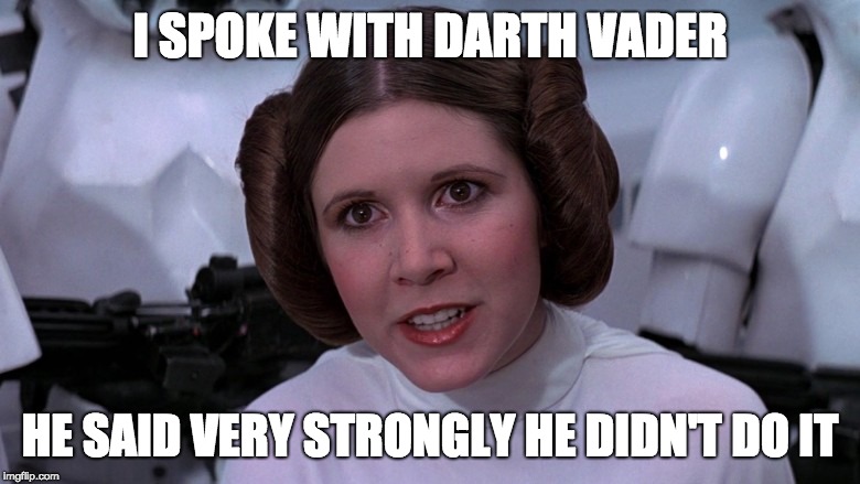 princess Leah | I SPOKE WITH DARTH VADER; HE SAID VERY STRONGLY HE DIDN'T DO IT | image tagged in princess leah | made w/ Imgflip meme maker