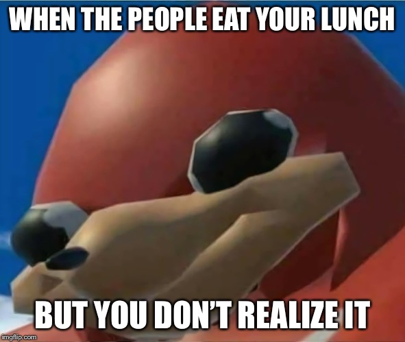 Ugandan Knuckles | WHEN THE PEOPLE EAT YOUR LUNCH; BUT YOU DON’T REALIZE IT | image tagged in ugandan knuckles | made w/ Imgflip meme maker