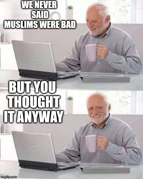 Hide the Pain Harold Meme | WE NEVER SAID MUSLIMS WERE BAD BUT YOU THOUGHT IT ANYWAY | image tagged in memes,hide the pain harold | made w/ Imgflip meme maker