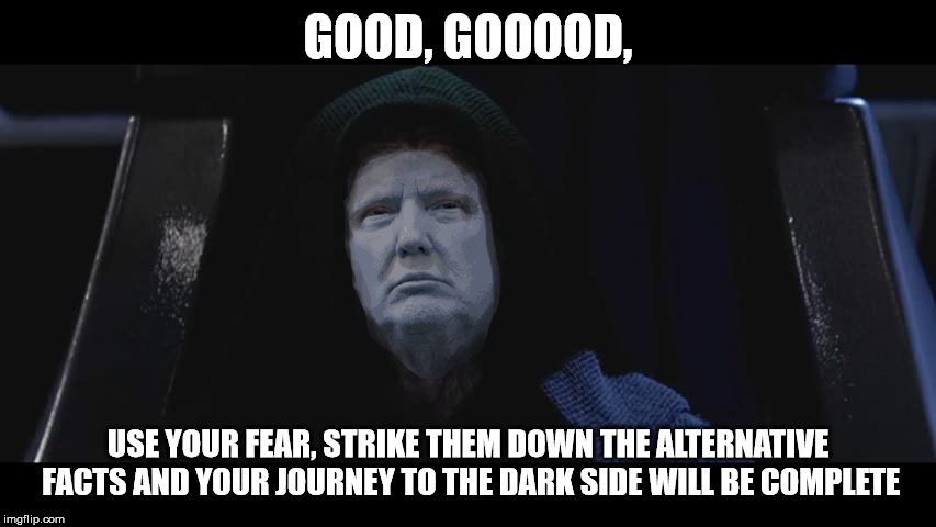 Emperor Trump | GOOD, GOOOOD, USE YOUR FEAR, STRIKE THEM DOWN THE ALTERNATIVE FACTS AND YOUR JOURNEY TO THE DARK SIDE WILL BE COMPLETE | image tagged in emperor trump | made w/ Imgflip meme maker