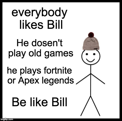 Be Like Bill | everybody likes Bill; He dosen't play old games; he plays fortnite or Apex legends; Be like Bill | image tagged in memes,be like bill | made w/ Imgflip meme maker