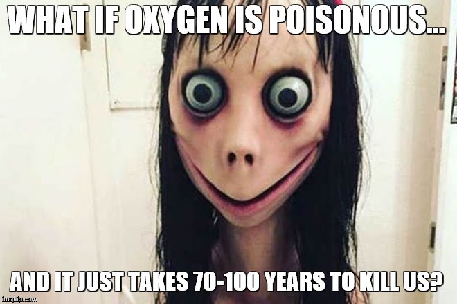 WHAT IF OXYGEN IS POISONOUS... AND IT JUST TAKES 70-100 YEARS TO KILL US? | image tagged in poison,momo,oxygen | made w/ Imgflip meme maker