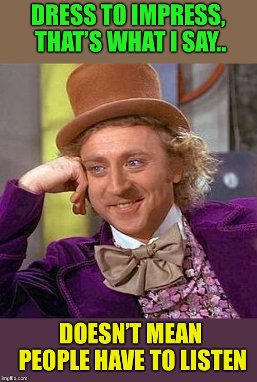 Creepy Condescending Wonka Meme | DRESS TO IMPRESS, THAT’S WHAT I SAY.. DOESN’T MEAN PEOPLE HAVE TO LISTEN | image tagged in memes,creepy condescending wonka | made w/ Imgflip meme maker