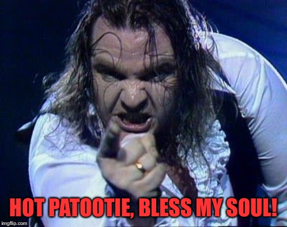 Meat Loaf | HOT PATOOTIE, BLESS MY SOUL! | image tagged in meat loaf | made w/ Imgflip meme maker