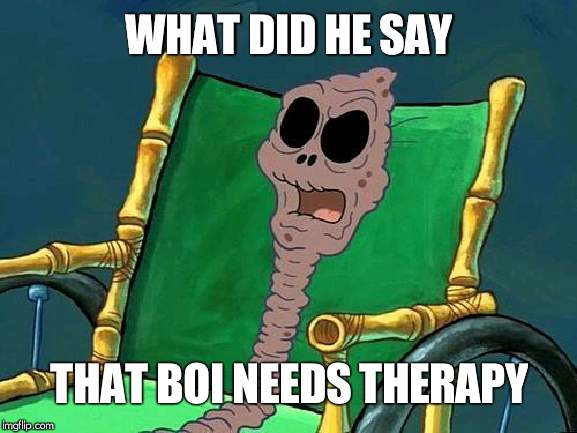 What Did He Say Spongebob Meme | WHAT DID HE SAY; THAT BOI NEEDS THERAPY | image tagged in what did he say spongebob meme | made w/ Imgflip meme maker