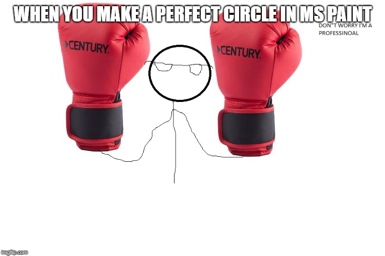 WHEN YOU MAKE A PERFECT CIRCLE IN MS PAINT | image tagged in funny | made w/ Imgflip meme maker