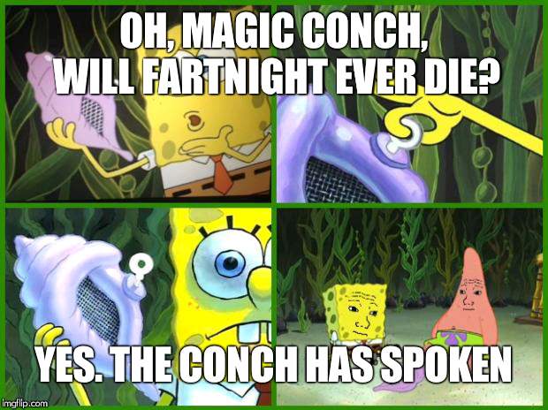 spongebob magic conch | OH, MAGIC CONCH, WILL FARTNIGHT EVER DIE? YES. THE CONCH HAS SPOKEN | image tagged in spongebob magic conch | made w/ Imgflip meme maker