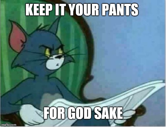 Interrupting Tom's Read | KEEP IT YOUR PANTS FOR GOD SAKE | image tagged in interrupting tom's read | made w/ Imgflip meme maker